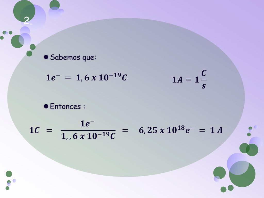 2. Sabemos que: Entonces : 𝟏𝑨=𝟏 𝑪 𝒔. 𝟏 𝒆 − = 𝟏,𝟔 𝒙 𝟏𝟎 −𝟏𝟗 𝑪.