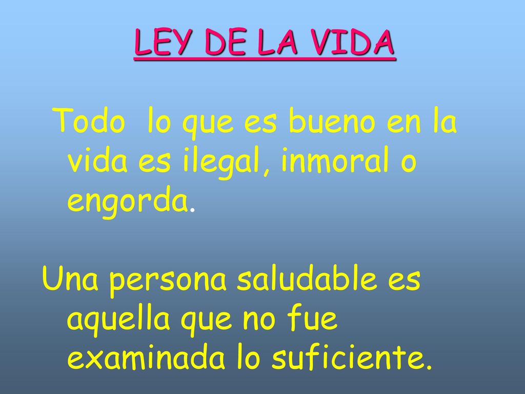 LEY DE LA VIDA Todo lo que es bueno en la vida es ilegal, inmoral o engorda.