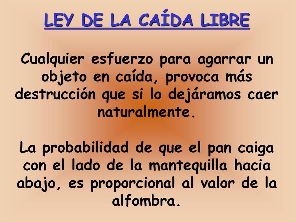 LEY DE LA CAÍDA LIBRE Cualquier esfuerzo para agarrar un objeto en caída, provoca más destrucción que si lo dejáramos caer naturalmente.
