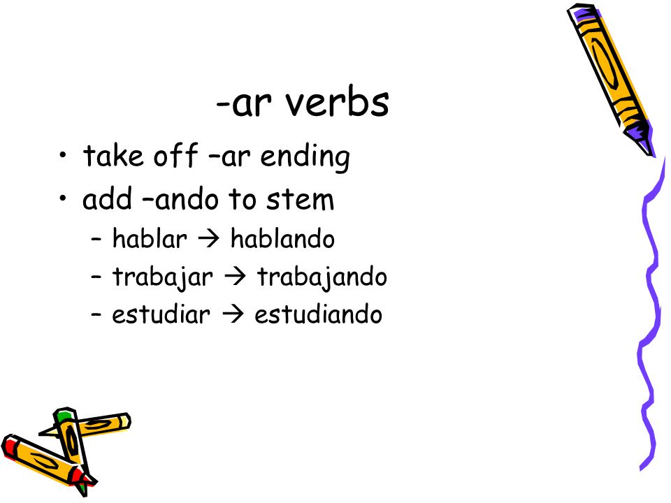 -ar verbs take off –ar ending add –ando to stem hablar  hablando