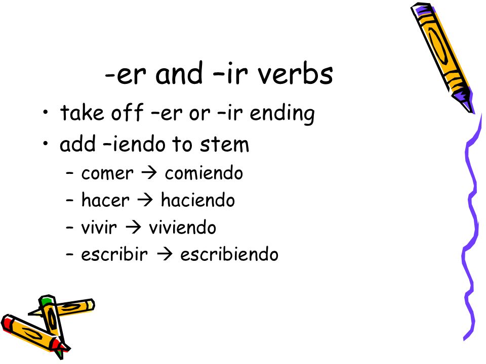 -er and –ir verbs take off –er or –ir ending add –iendo to stem