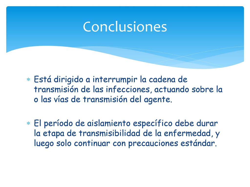 Conclusiones Está dirigido a interrumpir la cadena de transmisión de las infecciones, actuando sobre la o las vías de transmisión del agente.
