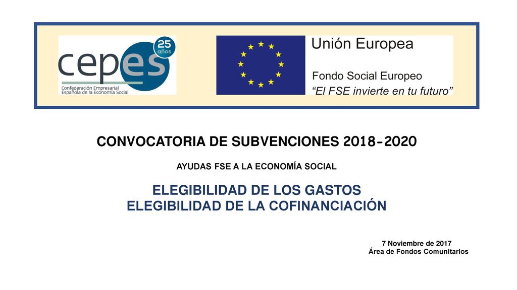 CONVOCATORIA DE SUBVENCIONES AYUDAS FSE A LA ECONOMÍA SOCIAL ELEGIBILIDAD DE LOS GASTOS ELEGIBILIDAD DE LA COFINANCIACIÓN 7 Noviembre de 2017 Área de Fondos Comunitarios