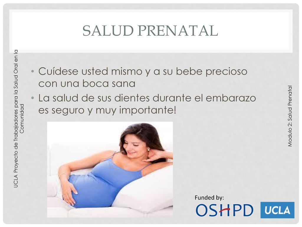 Salud prenatal Cuídese usted mismo y a su bebe precioso con una boca sana. La salud de sus dientes durante el embarazo es seguro y muy importante!
