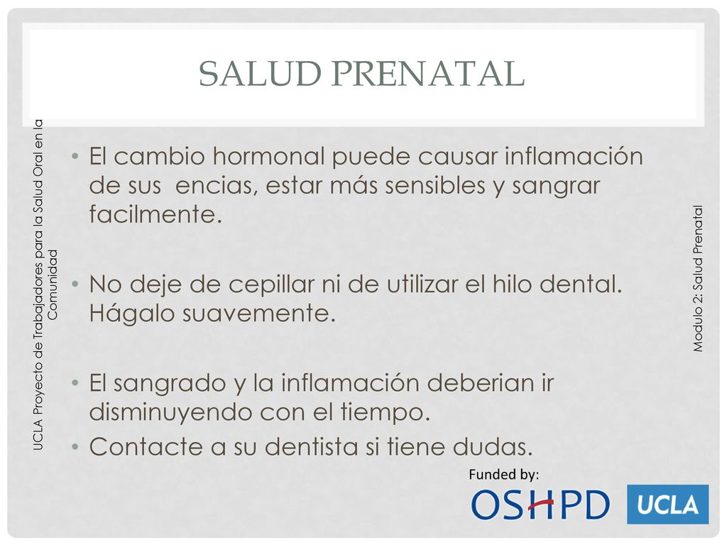 Salud prenatal El cambio hormonal puede causar inflamación de sus encias, estar más sensibles y sangrar facilmente.