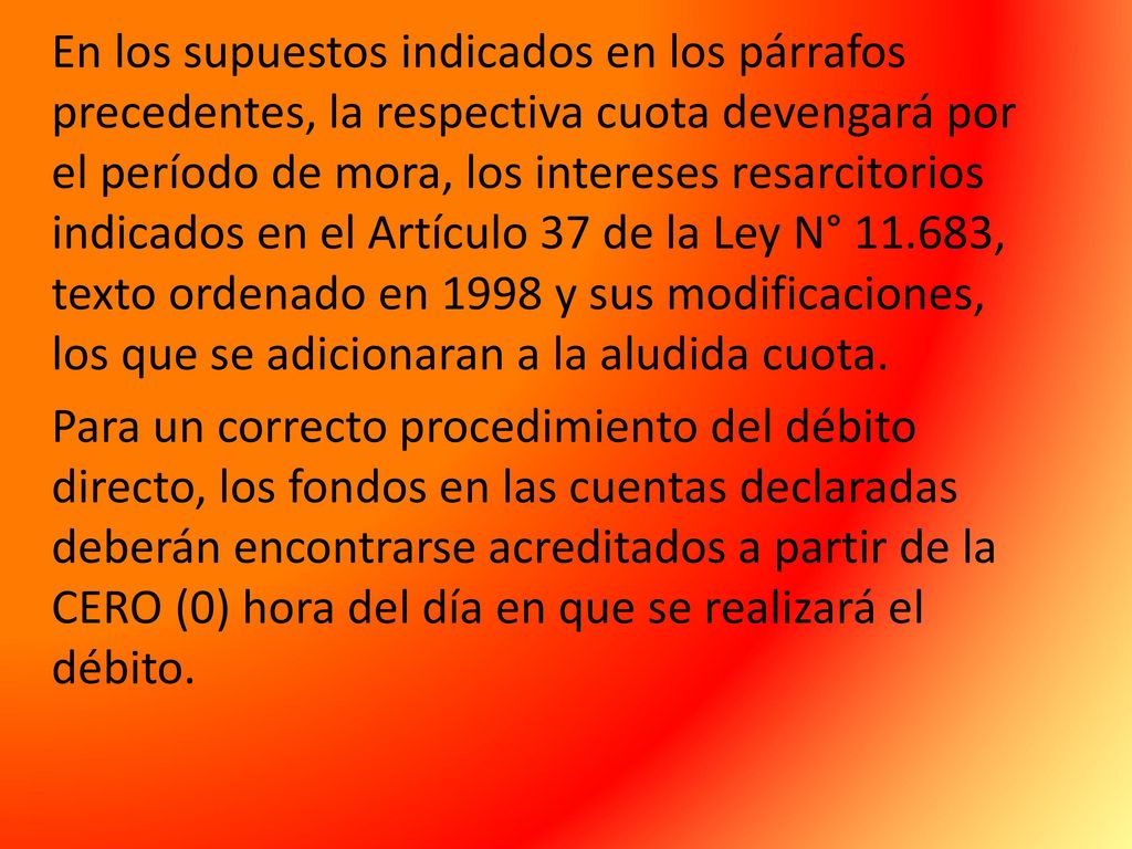 En los supuestos indicados en los párrafos precedentes, la respectiva cuota devengará por el período de mora, los intereses resarcitorios indicados en el Artículo 37 de la Ley N° , texto ordenado en 1998 y sus modificaciones, los que se adicionaran a la aludida cuota.