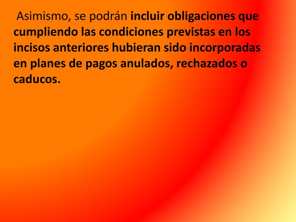 Asimismo, se podrán incluir obligaciones que cumpliendo las condiciones previstas en los incisos anteriores hubieran sido incorporadas en planes de pagos anulados, rechazados o caducos.