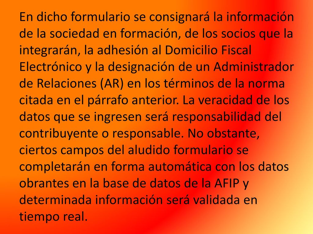 En dicho formulario se consignará la información de la sociedad en formación, de los socios que la integrarán, la adhesión al Domicilio Fiscal Electrónico y la designación de un Administrador de Relaciones (AR) en los términos de la norma citada en el párrafo anterior.