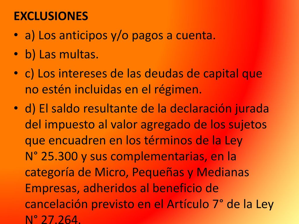 EXCLUSIONES a) Los anticipos y/o pagos a cuenta. b) Las multas. c) Los intereses de las deudas de capital que no estén incluidas en el régimen.