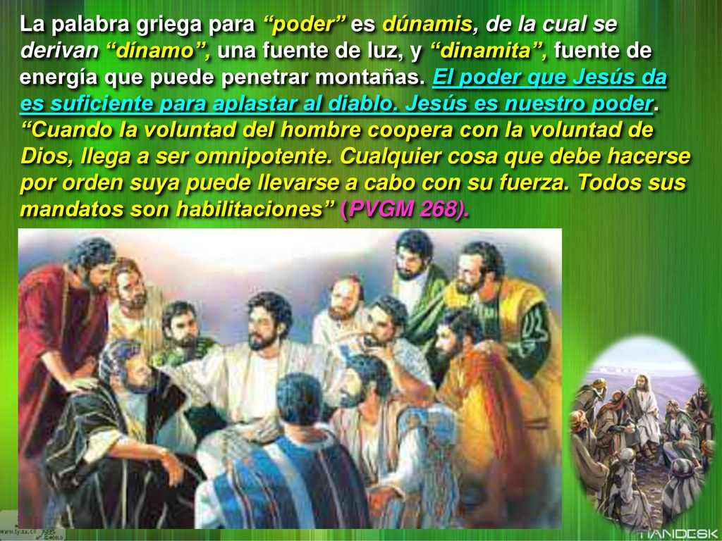 La palabra griega para poder es dúnamis, de la cual se derivan dínamo , una fuente de luz, y dinamita , fuente de energía que puede penetrar montañas.