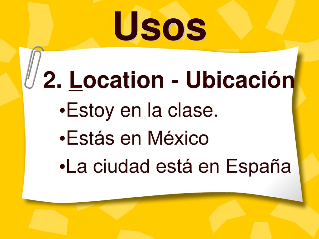 Usos 2. Location - Ubicación Estoy en la clase. Estás en México