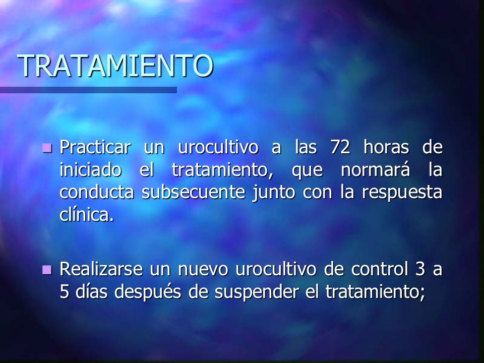 TRATAMIENTO Practicar un urocultivo a las 72 horas de iniciado el tratamiento, que normará la conducta subsecuente junto con la respuesta clínica.