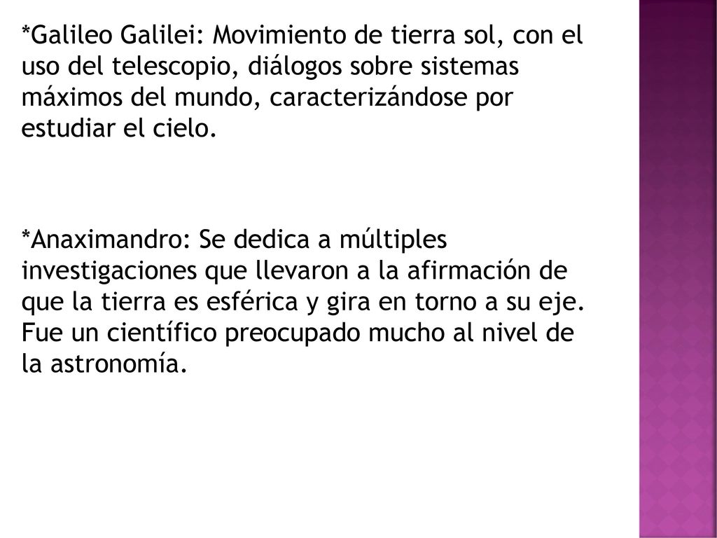 *Galileo Galilei: Movimiento de tierra sol, con el uso del telescopio, diálogos sobre sistemas máximos del mundo, caracterizándose por estudiar el cielo.