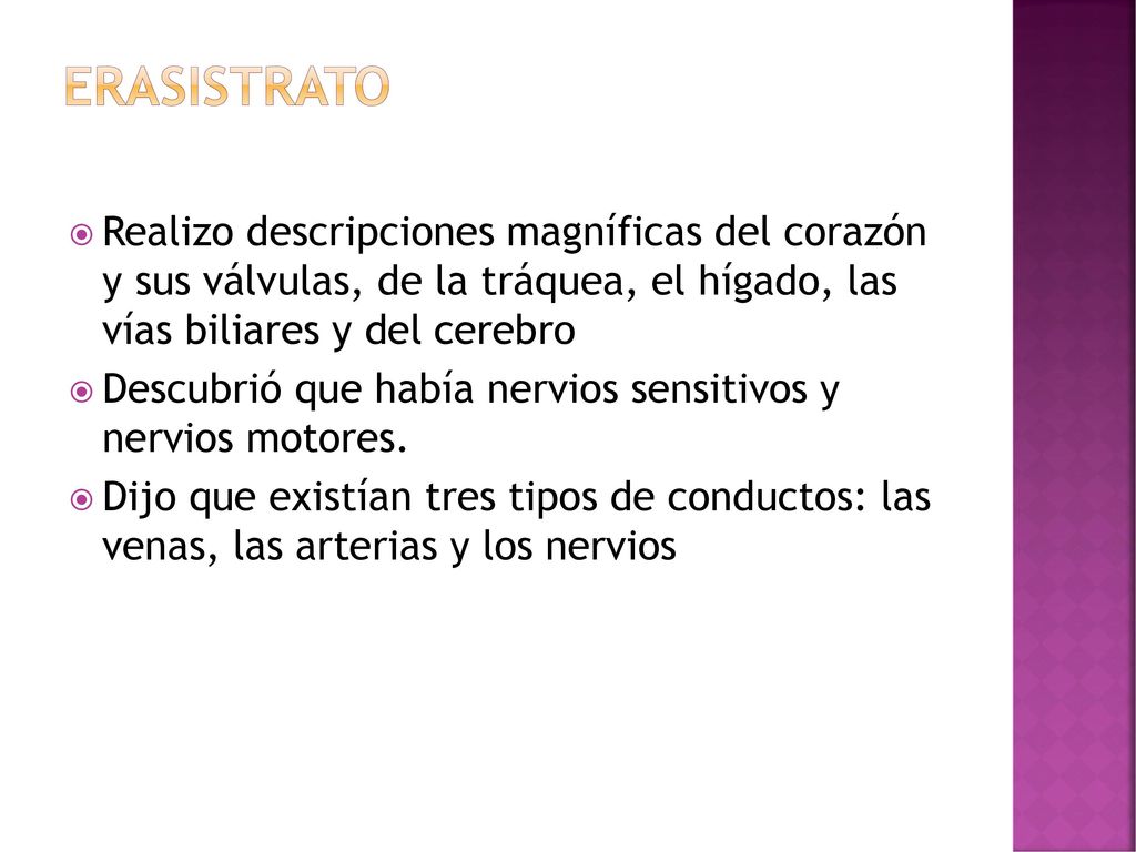 ERASISTRATO Realizo descripciones magníficas del corazón y sus válvulas, de la tráquea, el hígado, las vías biliares y del cerebro.
