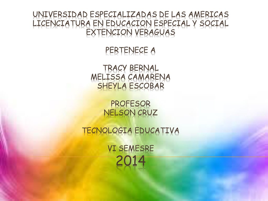 UNIVERSIDAD ESPECIALIZADAS DE LAS AMERICAS LICENCIATURA EN EDUCACION ESPECIAL Y SOCIAL EXTENCION VERAGUAS PERTENECE A TRACY BERNAL MELISSA CAMARENA SHEYLA ESCOBAR PROFESOR NELSON CRUZ TECNOLOGIA EDUCATIVA VI SEMESRE 2014