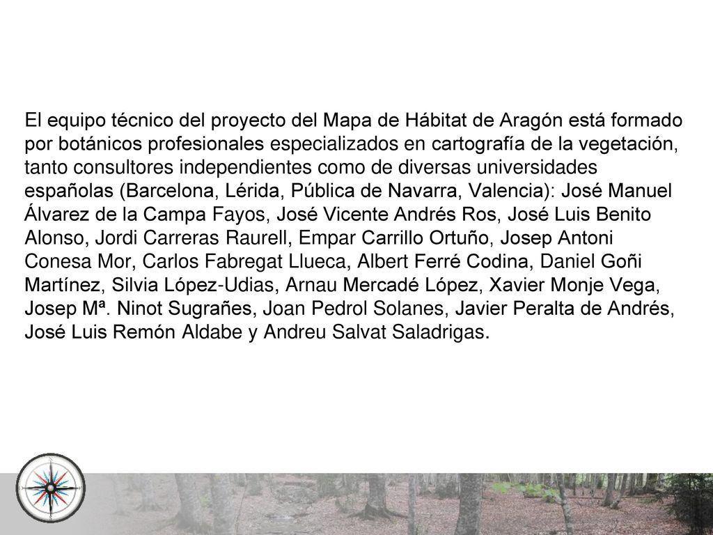 El equipo técnico del proyecto del Mapa de Hábitat de Aragón está formado por botánicos profesionales especializados en cartografía de la vegetación, tanto consultores independientes como de diversas universidades españolas (Barcelona, Lérida, Pública de Navarra, Valencia): José Manuel Álvarez de la Campa Fayos, José Vicente Andrés Ros, José Luis Benito