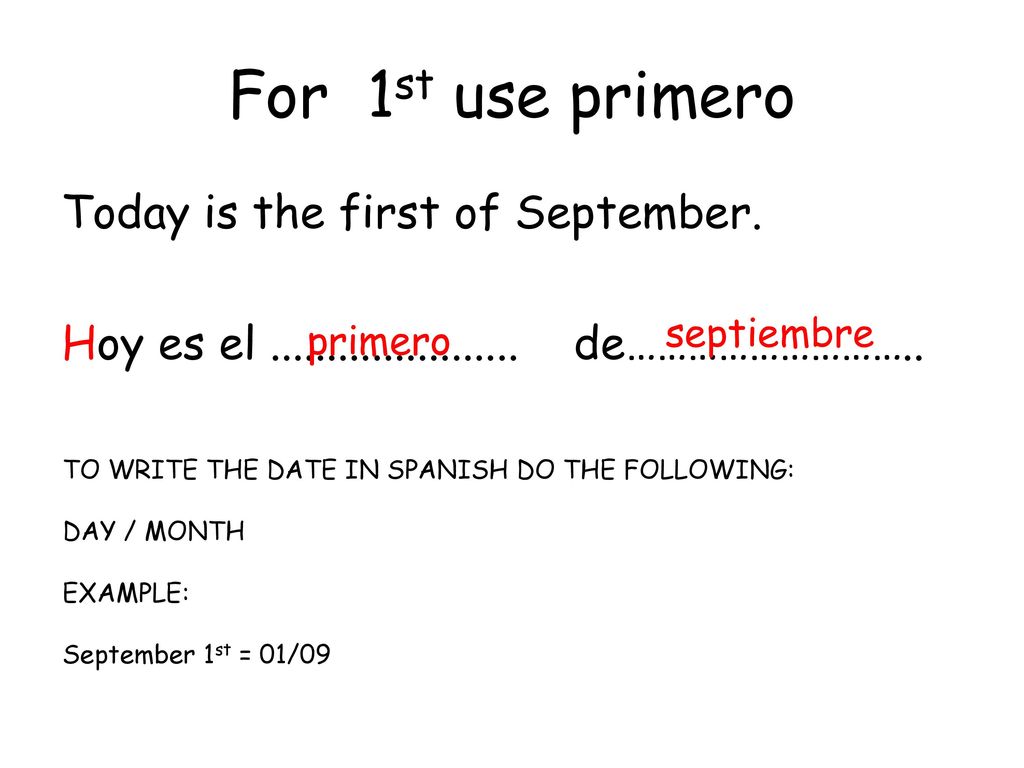 For 1st use primero Today is the first of September. Hoy es el de………………………..