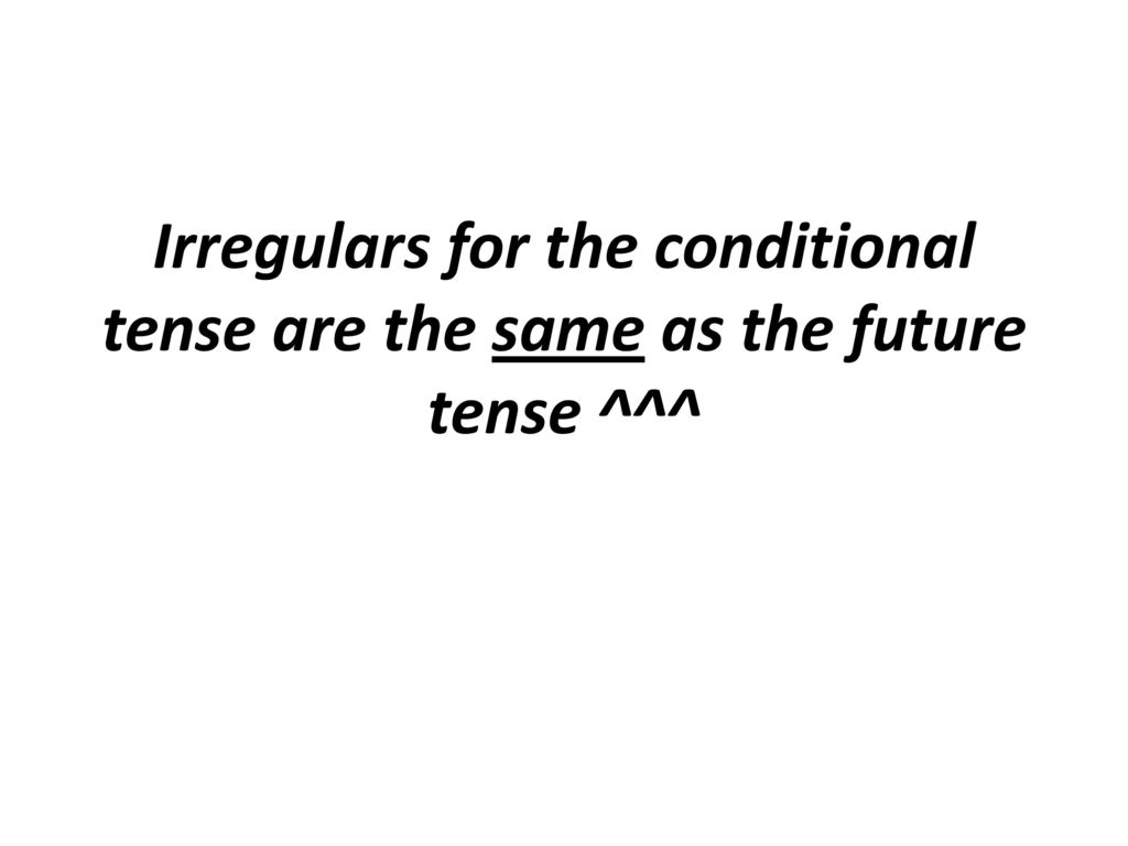 Irregulars for the conditional tense are the same as the future tense ^^^
