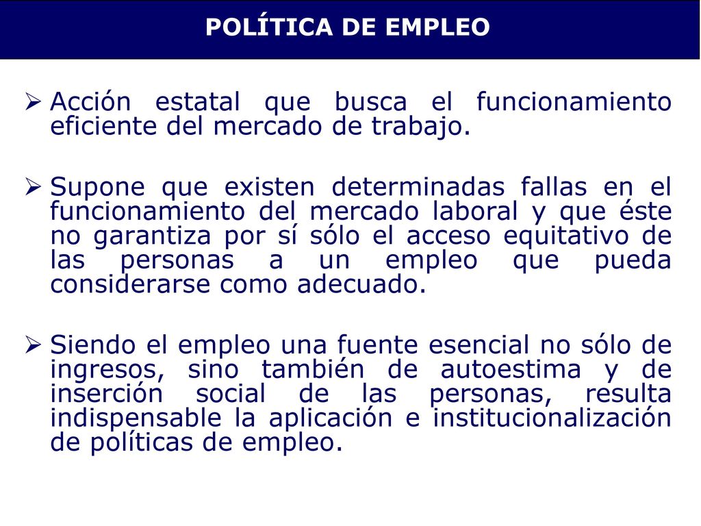 POLÍTICA DE EMPLEO Acción estatal que busca el funcionamiento eficiente del mercado de trabajo.