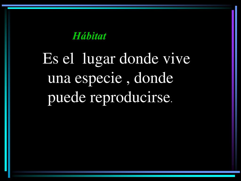 Hábitat Es el lugar donde vive una especie , donde puede reproducirse.