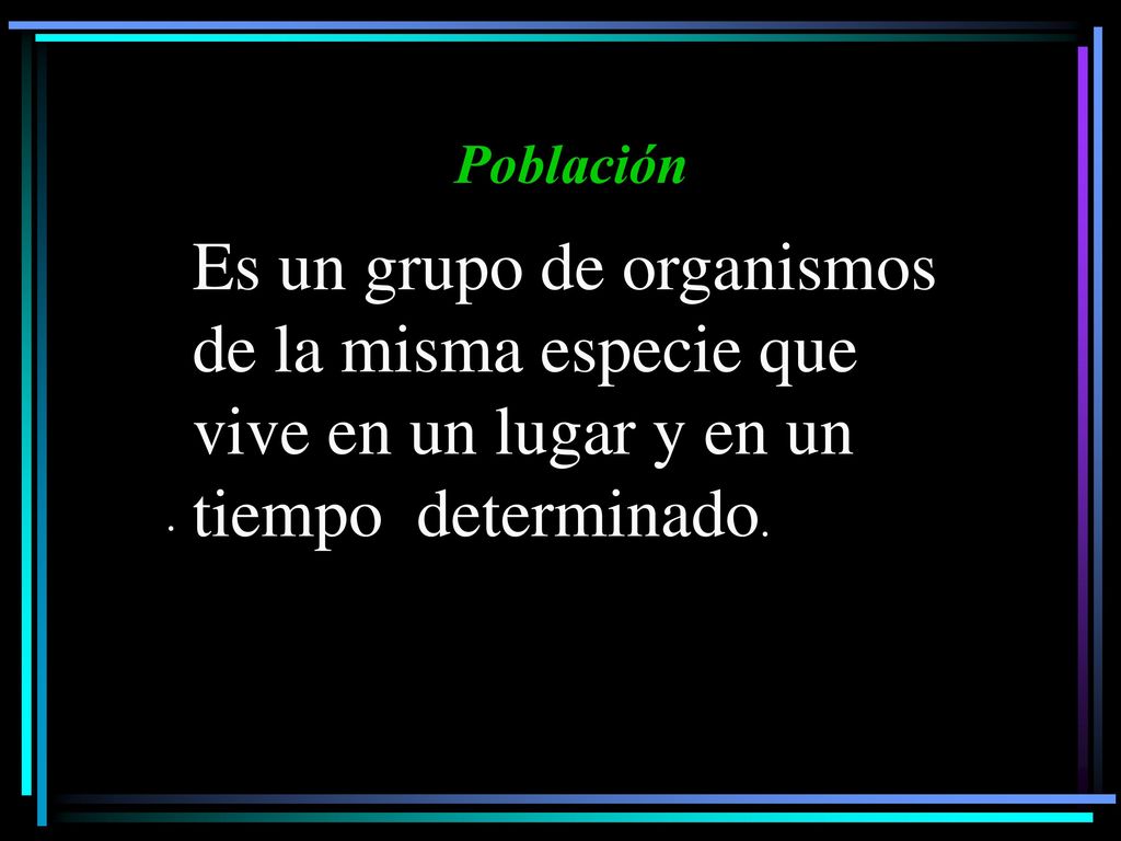 Población Es un grupo de organismos de la misma especie que vive en un lugar y en un tiempo determinado.