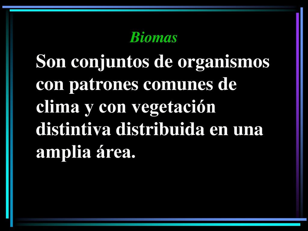 Biomas Son conjuntos de organismos con patrones comunes de clima y con vegetación distintiva distribuida en una amplia área.