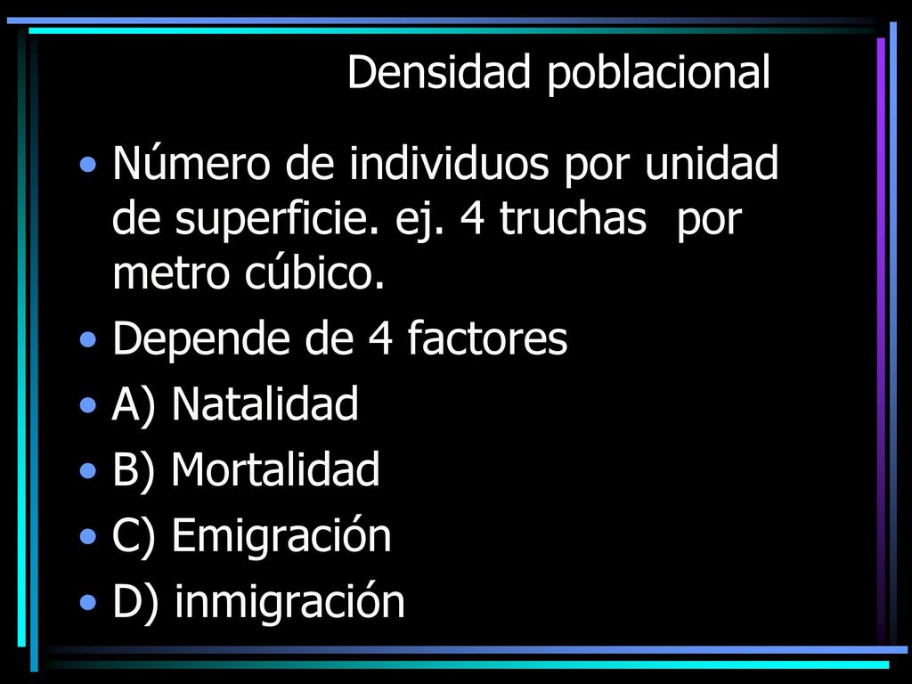 Densidad poblacional Número de individuos por unidad de superficie. ej. 4 truchas por metro cúbico.