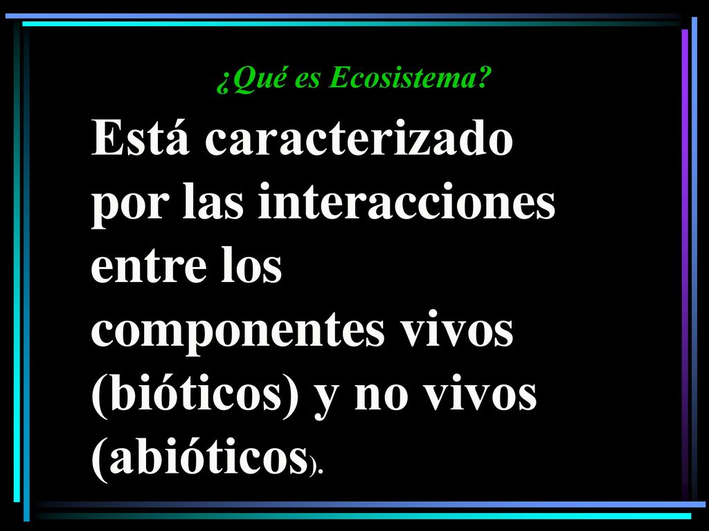¿Qué es Ecosistema Está caracterizado por las interacciones entre los componentes vivos (bióticos) y no vivos (abióticos).