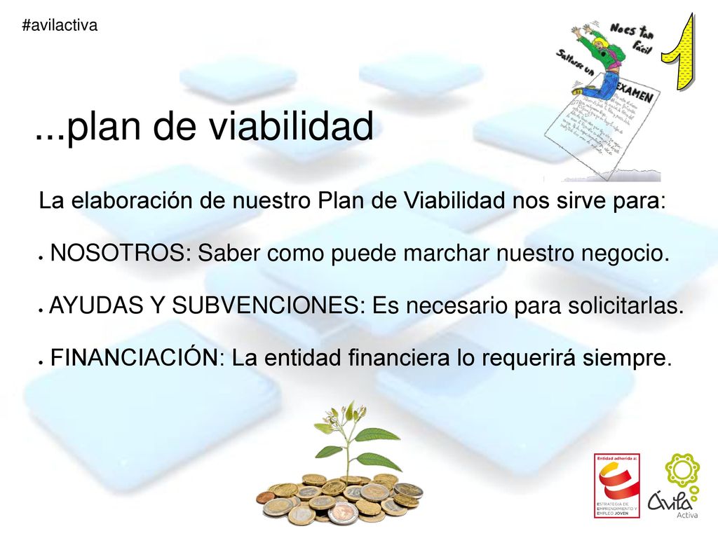 1 ...plan de viabilidad. La elaboración de nuestro Plan de Viabilidad nos sirve para: NOSOTROS: Saber como puede marchar nuestro negocio.