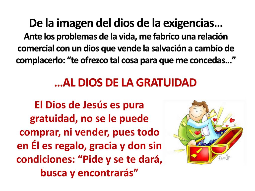 De la imagen del dios de la exigencias… Ante los problemas de la vida, me fabrico una relación comercial con un dios que vende la salvación a cambio de complacerlo: te ofrezco tal cosa para que me concedas…