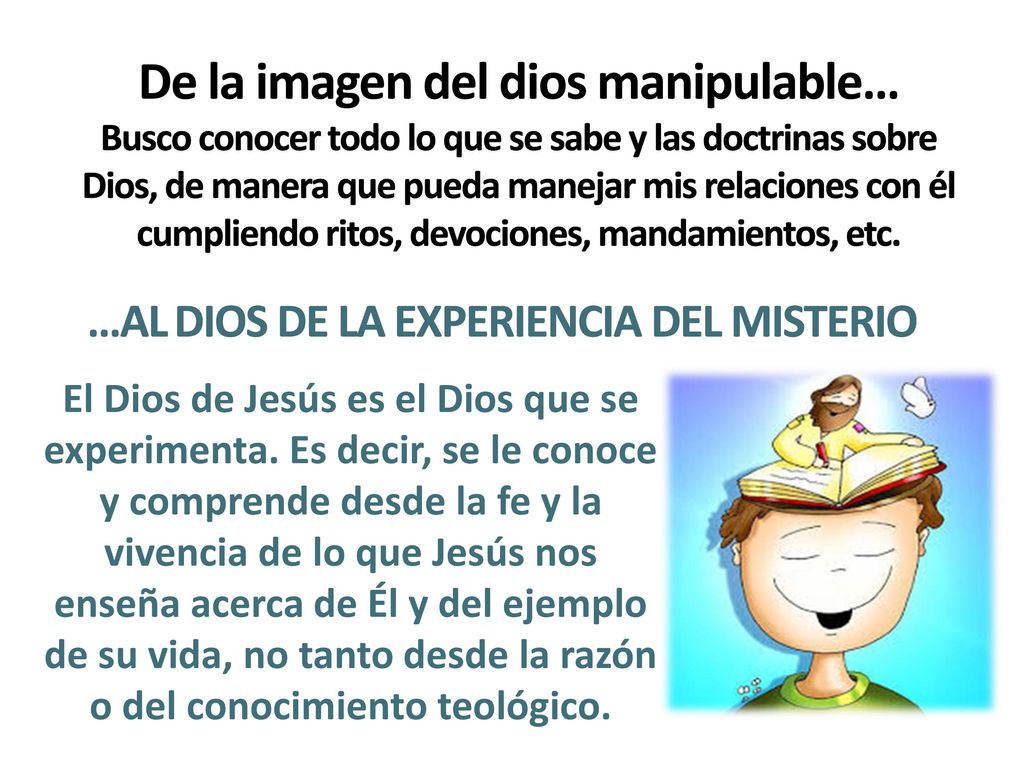 De la imagen del dios manipulable… Busco conocer todo lo que se sabe y las doctrinas sobre Dios, de manera que pueda manejar mis relaciones con él cumpliendo ritos, devociones, mandamientos, etc.