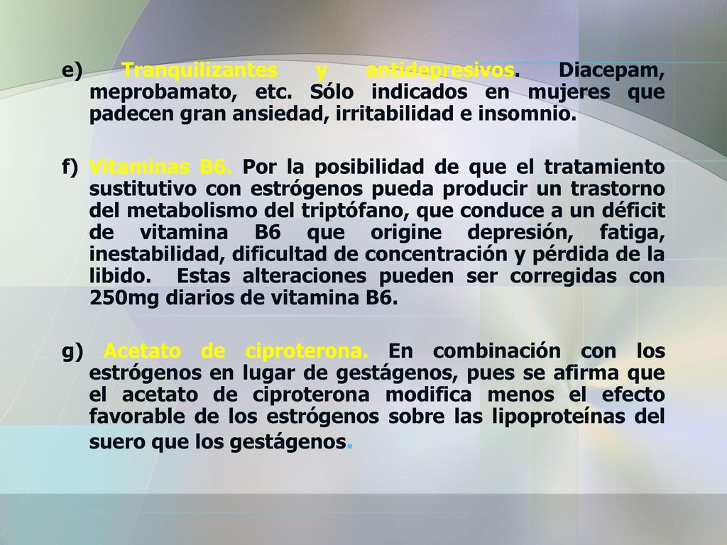 e) Tranquilizantes y antidepresivos. Diacepam, meprobamato, etc. Sólo indicados en mujeres que padecen gran ansiedad, irritabilidad e insomnio.