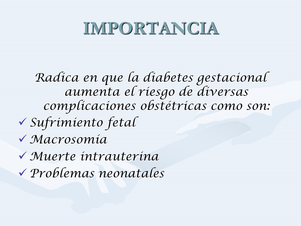 IMPORTANCIA Radica en que la diabetes gestacional aumenta el riesgo de diversas complicaciones obstétricas como son: