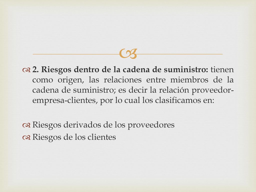 2. Riesgos dentro de la cadena de suministro: tienen como origen, las relaciones entre miembros de la cadena de suministro; es decir la relación proveedor-empresa-clientes, por lo cual los clasificamos en: