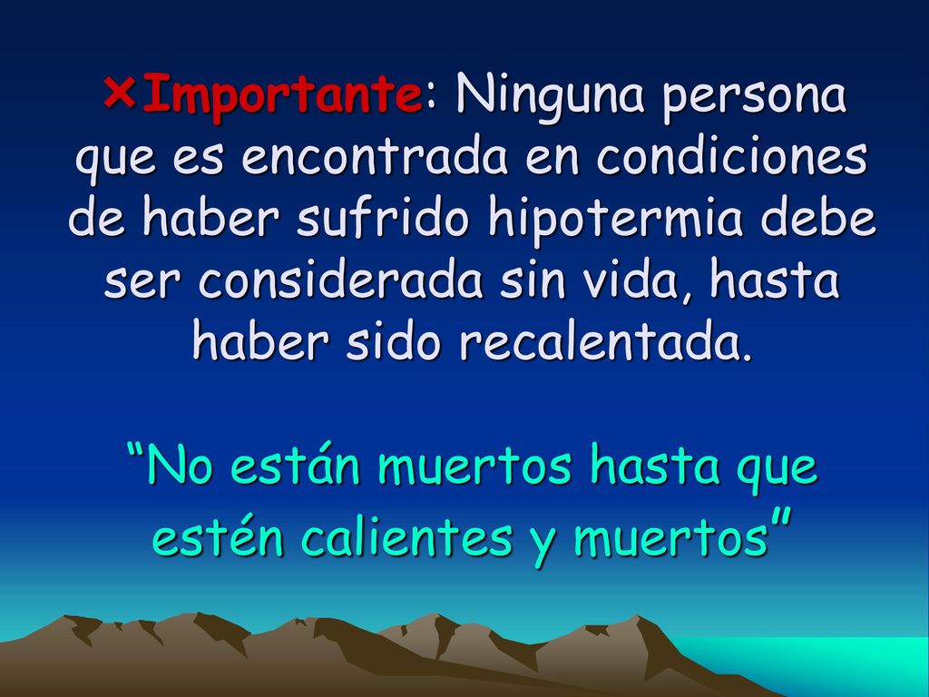 Importante: Ninguna persona que es encontrada en condiciones de haber sufrido hipotermia debe ser considerada sin vida, hasta haber sido recalentada.