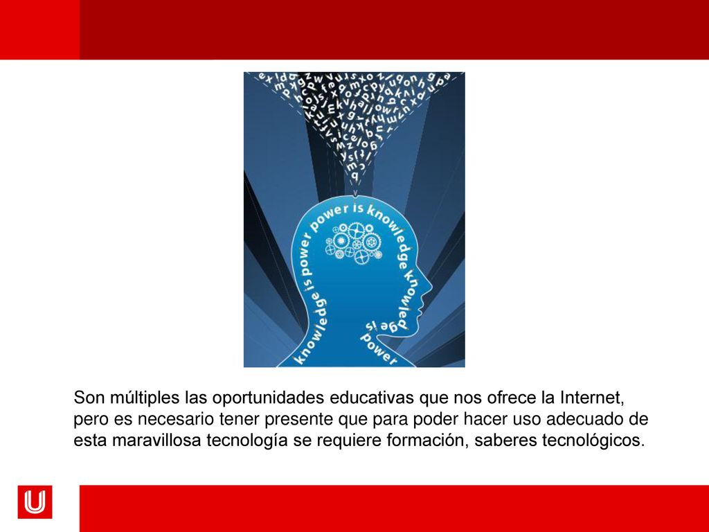 Son múltiples las oportunidades educativas que nos ofrece la Internet, pero es necesario tener presente que para poder hacer uso adecuado de esta maravillosa tecnología se requiere formación, saberes tecnológicos.