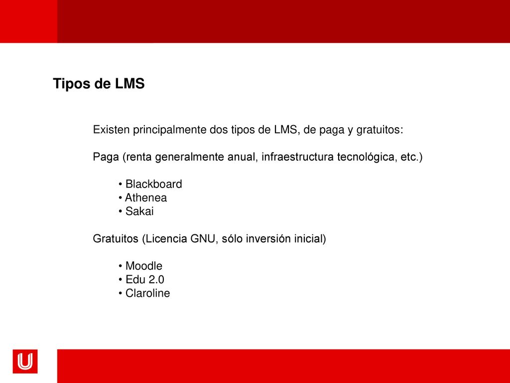 Tipos de LMS Existen principalmente dos tipos de LMS, de paga y gratuitos: Paga (renta generalmente anual, infraestructura tecnológica, etc.)