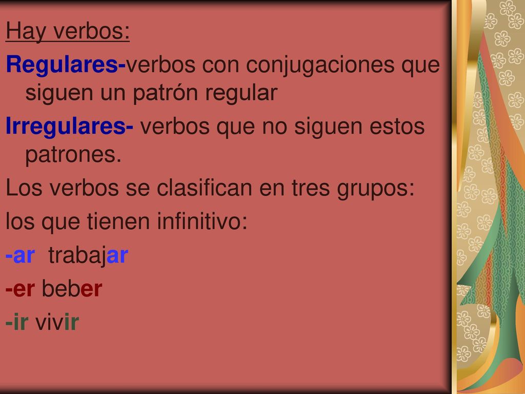 Hay verbos: Regulares-verbos con conjugaciones que siguen un patrón regular. Irregulares- verbos que no siguen estos patrones.