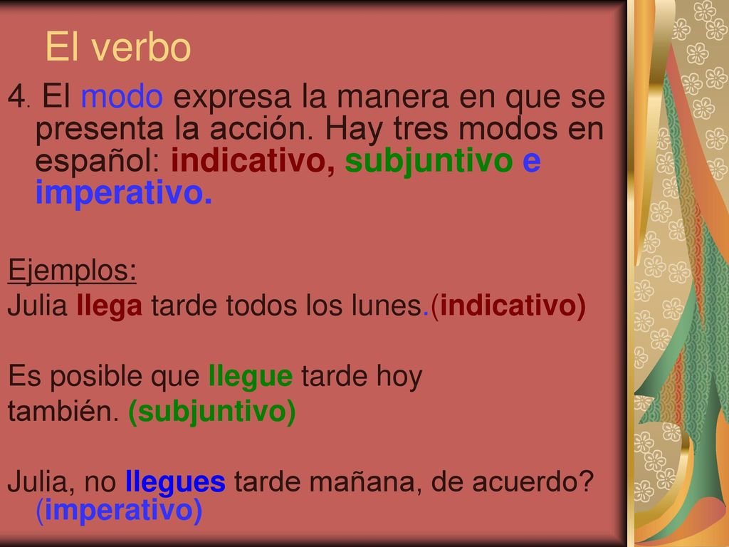 El verbo 4. El modo expresa la manera en que se presenta la acción. Hay tres modos en español: indicativo, subjuntivo e imperativo.