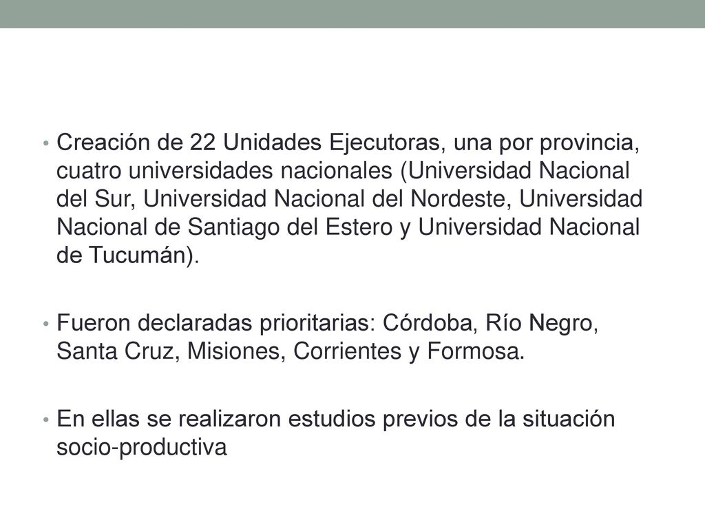 Creación de 22 Unidades Ejecutoras, una por provincia, cuatro universidades nacionales (Universidad Nacional del Sur, Universidad Nacional del Nordeste, Universidad Nacional de Santiago del Estero y Universidad Nacional de Tucumán).