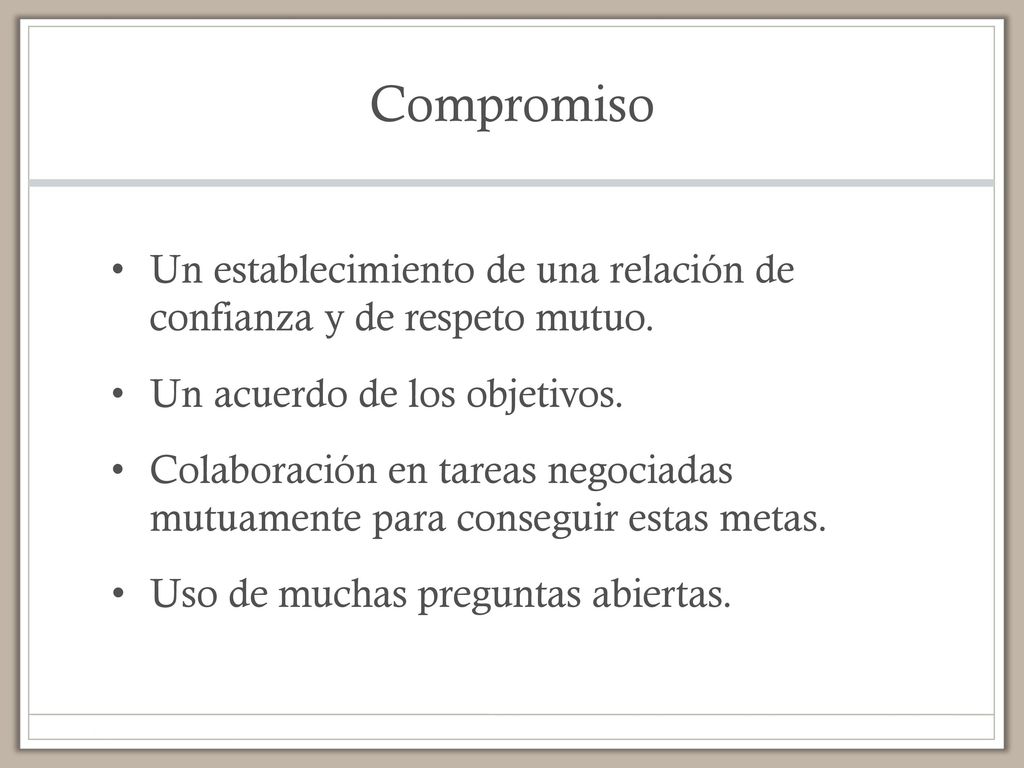 Compromiso Un establecimiento de una relación de confianza y de respeto mutuo. Un acuerdo de los objetivos.