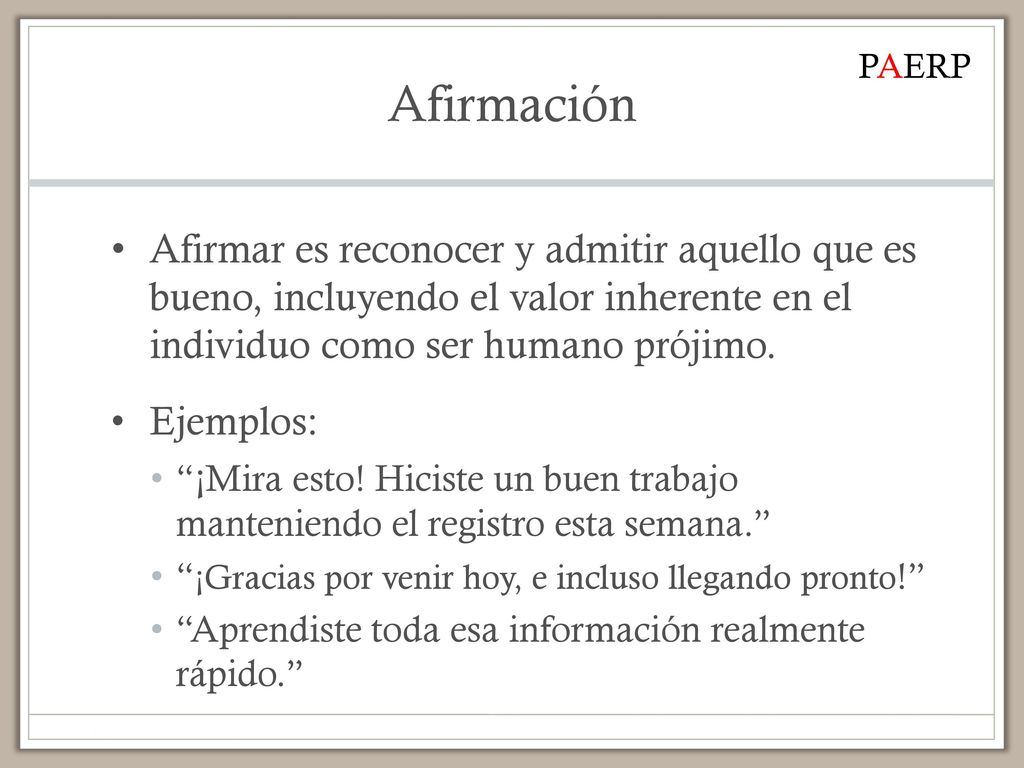 Afirmación PAERP. Afirmar es reconocer y admitir aquello que es bueno, incluyendo el valor inherente en el individuo como ser humano prójimo.
