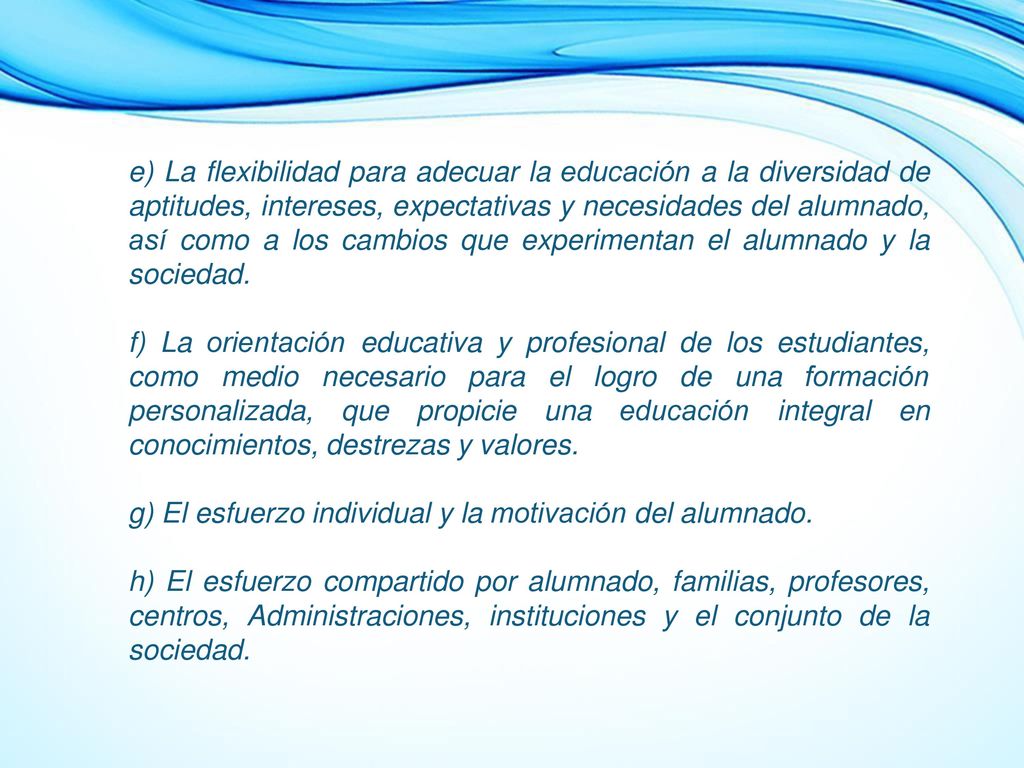 e) La flexibilidad para adecuar la educación a la diversidad de aptitudes, intereses, expectativas y necesidades del alumnado, así como a los cambios que experimentan el alumnado y la sociedad.