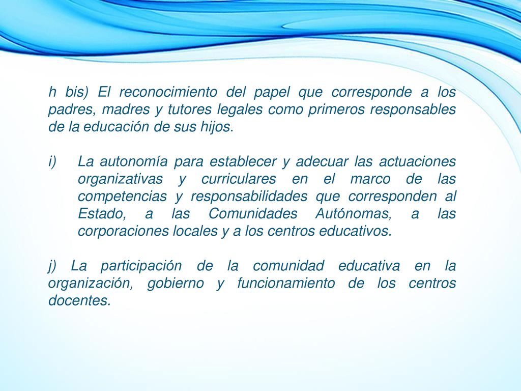 h bis) El reconocimiento del papel que corresponde a los padres, madres y tutores legales como primeros responsables de la educación de sus hijos.