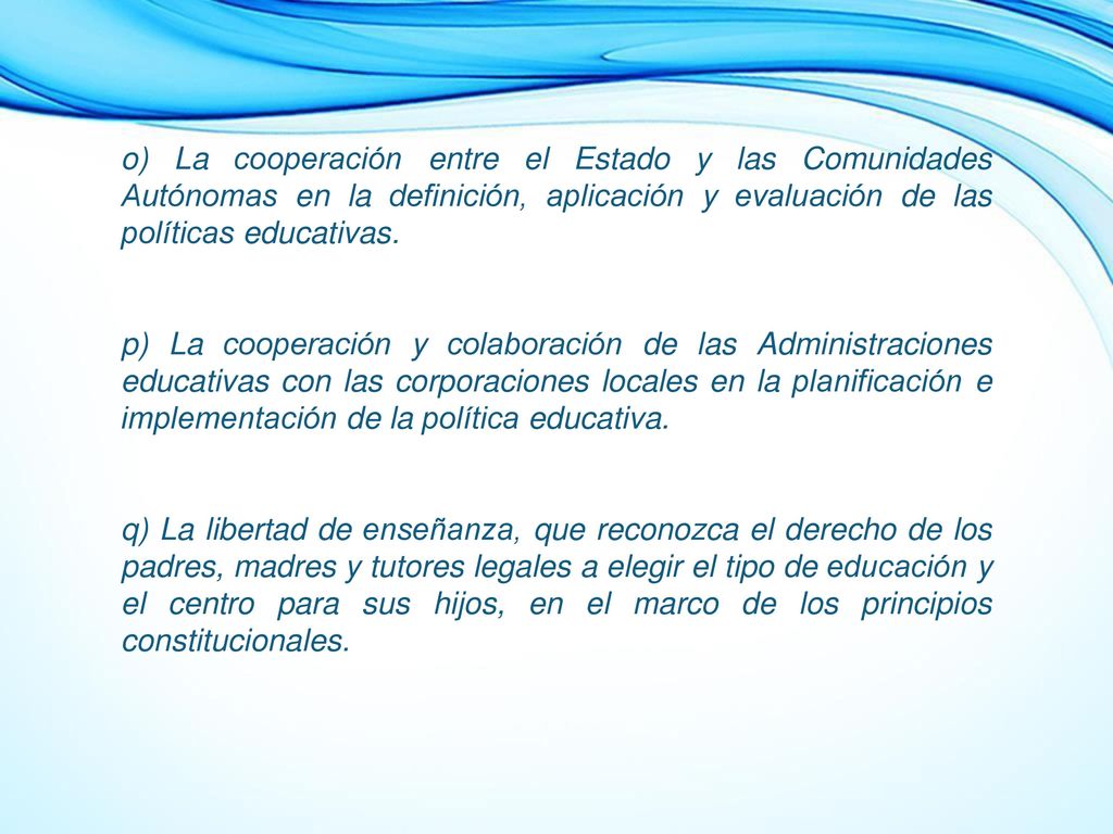 o) La cooperación entre el Estado y las Comunidades Autónomas en la definición, aplicación y evaluación de las políticas educativas.