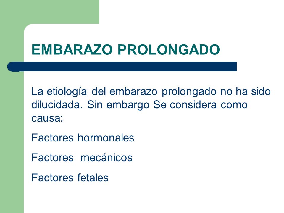 EMBARAZO PROLONGADO La etiología del embarazo prolongado no ha sido dilucidada. Sin embargo Se considera como causa:
