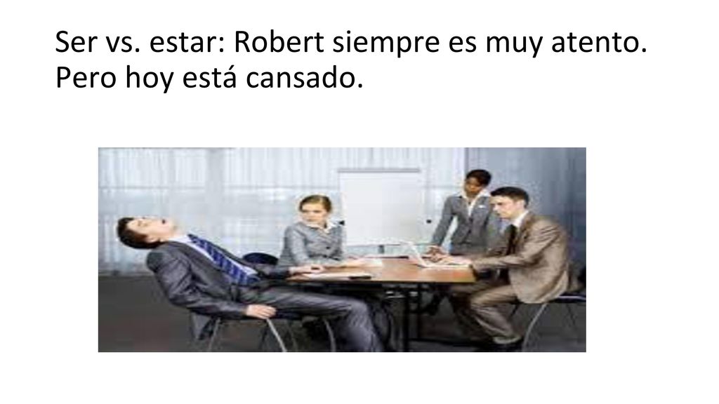 Ser vs. estar: Robert siempre es muy atento. Pero hoy está cansado.