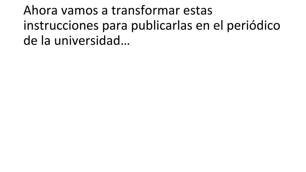 Ahora vamos a transformar estas instrucciones para publicarlas en el periódico de la universidad…