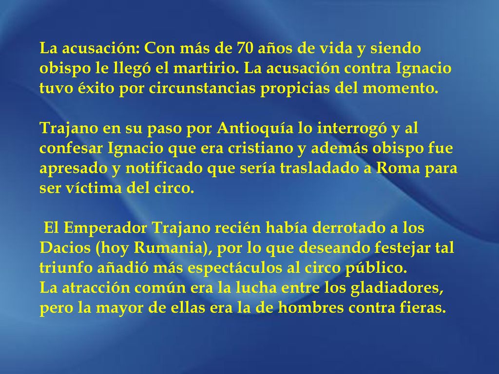 La acusación: Con más de 70 años de vida y siendo obispo le llegó el martirio. La acusación contra Ignacio tuvo éxito por circunstancias propicias del momento.