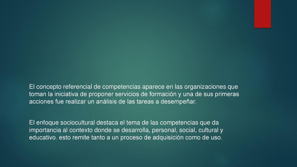 El concepto referencial de competencias aparece en las organizaciones que toman la iniciativa de proponer servicios de formación y una de sus primeras acciones fue realizar un análisis de las tareas a desempeñar.